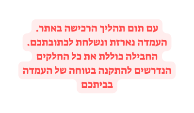 עם תום תהליך הרכישה באתר העמדה נארזת ונשלחת לכתובתכם החבילה כוללת את כל החלקים הנדרשים להתקנה בטוחה של העמדה בביתכם