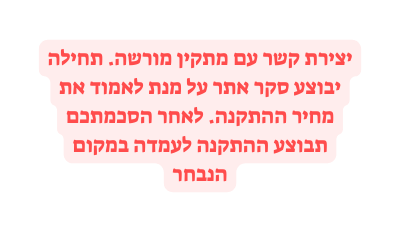 יצירת קשר עם מתקין מורשה תחילה יבוצע סקר אתר על מנת לאמוד את מחיר ההתקנה לאחר הסכמתכם תבוצע ההתקנה לעמדה במקום הנבחר