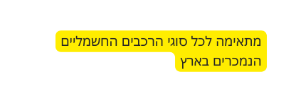 מתאימה לכל סוגי הרכבים החשמליים הנמכרים בארץ